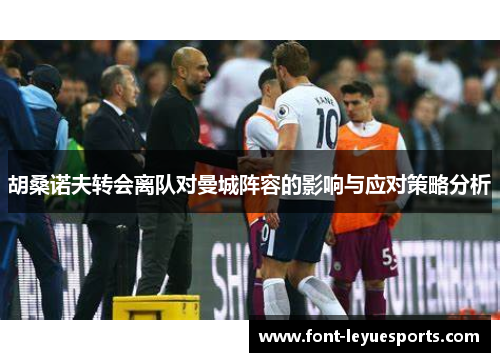 胡桑诺夫转会离队对曼城阵容的影响与应对策略分析 胡桑诺夫转会离队对曼城阵容的影响与应对策略分析