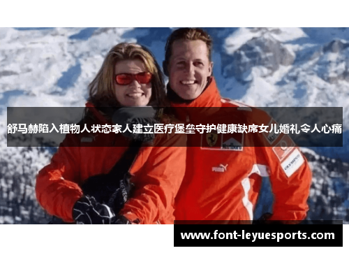 舒马赫陷入植物人状态家人建立医疗堡垒守护健康缺席女儿婚礼令人心痛 舒马赫陷入植物人状态家人建立医疗堡垒守护健康缺席女儿婚礼令人心痛