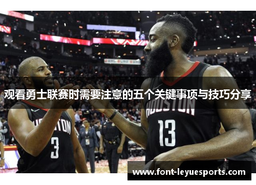 观看勇士联赛时需要注意的五个关键事项与技巧分享