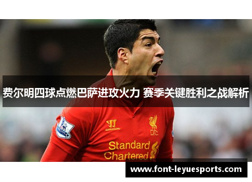 费尔明四球点燃巴萨进攻火力 赛季关键胜利之战解析