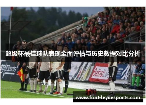 超级杯最佳球队表现全面评估与历史数据对比分析 超级杯最佳球队表现全面评估与历史数据对比分析