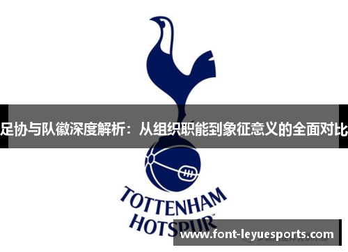 足协与队徽深度解析:从组织职能到象征意义的全面对比 足协与队徽深度解析:从组织职能到象征意义的全面对比