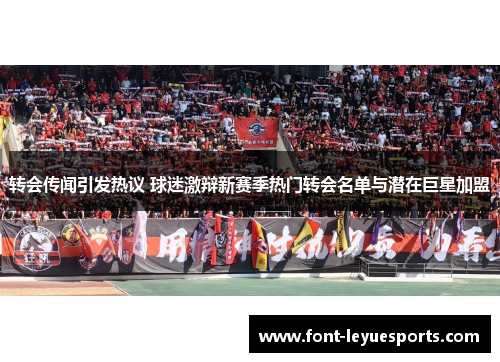 转会传闻引发热议 球迷激辩新赛季热门转会名单与潜在巨星加盟 转会传闻引发热议 球迷激辩新赛季热门转会名单与潜在巨星加盟