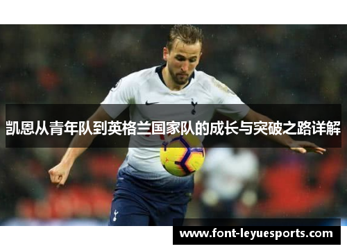 凯恩从青年队到英格兰国家队的成长与突破之路详解 凯恩从青年队到英格兰国家队的成长与突破之路详解