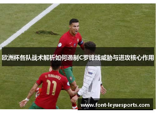 欧洲杯各队战术解析如何遏制C罗锋线威胁与进攻核心作用 欧洲杯各队战术解析如何遏制C罗锋线威胁与进攻核心作用