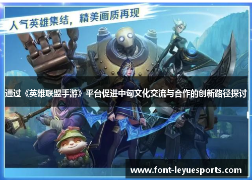 通过《英雄联盟手游》平台促进中匈文化交流与合作的创新路径探讨
