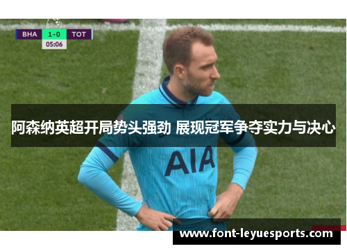 阿森纳英超开局势头强劲 展现冠军争夺实力与决心 阿森纳英超开局势头强劲 展现冠军争夺实力与决心