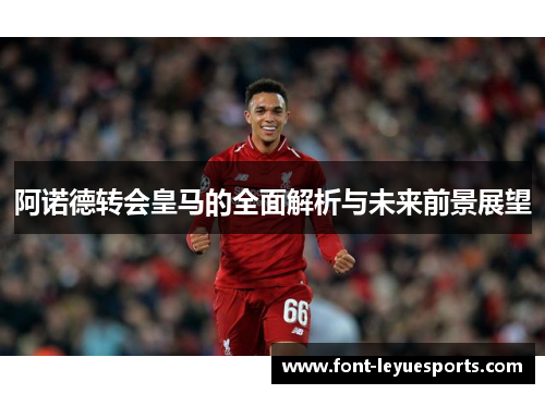 阿诺德转会皇马的全面解析与未来前景展望 阿诺德转会皇马的全面解析与未来前景展望