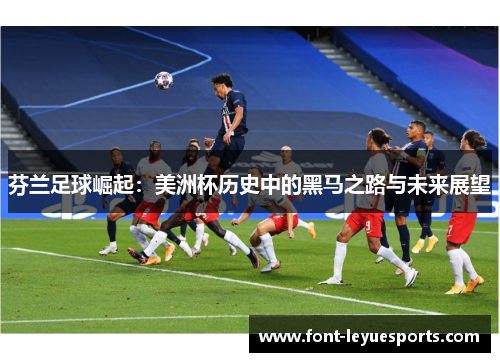 芬兰足球崛起:美洲杯历史中的黑马之路与未来展望 芬兰足球崛起:美洲杯历史中的黑马之路与未来展望