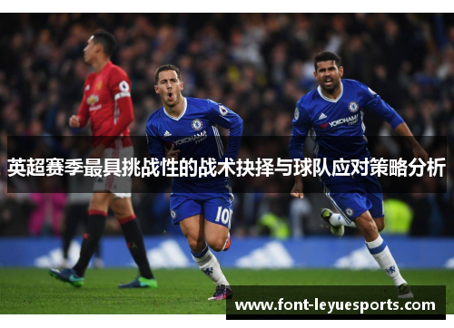 英超赛季最具挑战性的战术抉择与球队应对策略分析