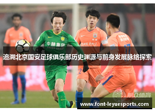 追溯北京国安足球俱乐部历史渊源与前身发展脉络探索 追溯北京国安足球俱乐部历史渊源与前身发展脉络探索