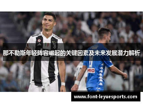 那不勒斯年轻阵容崛起的关键因素及未来发展潜力解析 那不勒斯年轻阵容崛起的关键因素及未来发展潜力解析