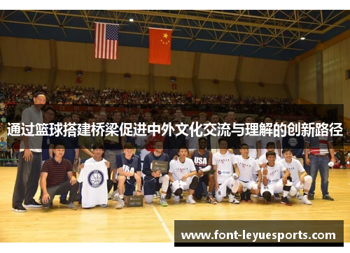 通过篮球搭建桥梁促进中外文化交流与理解的创新路径 通过篮球搭建桥梁促进中外文化交流与理解的创新路径