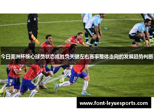 今日美洲杯核心球员状态成胜负关键左右赛事整体走向的发展趋势判断 今日美洲杯核心球员状态成胜负关键左右赛事整体走向的发展趋势判断