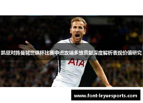 凯恩对阵曼城世俱杯比赛中进攻端多维贡献深度解析表现价值研究 凯恩对阵曼城世俱杯比赛中进攻端多维贡献深度解析表现价值研究