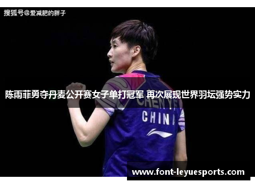 陈雨菲勇夺丹麦公开赛女子单打冠军 再次展现世界羽坛强势实力 陈雨菲勇夺丹麦公开赛女子单打冠军 再次展现世界羽坛强势实力
