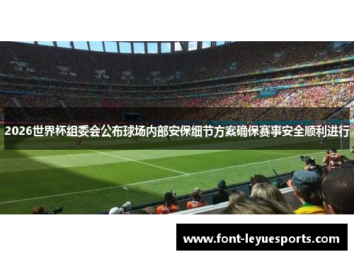 2026世界杯组委会公布球场内部安保细节方案确保赛事安全顺利进行