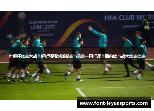 世俱杯焦点大战全解析强强对话看点与悬念一网打尽全面前瞻与战术焦点盘点
