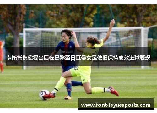 卡托托伤愈复出后在巴黎圣日耳曼女足依旧保持高效进球表现 卡托托伤愈复出后在巴黎圣日耳曼女足依旧保持高效进球表现
