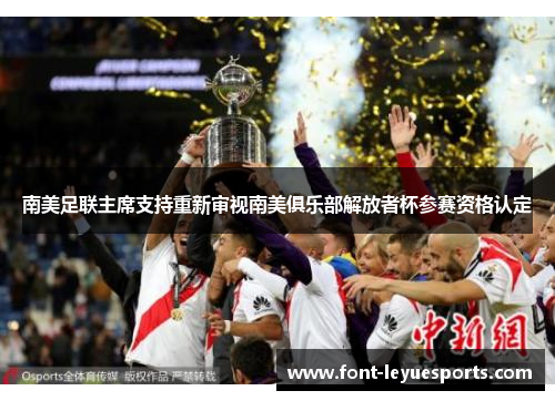 南美足联主席支持重新审视南美俱乐部解放者杯参赛资格认定 南美足联主席支持重新审视南美俱乐部解放者杯参赛资格认定