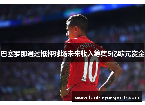 巴塞罗那通过抵押球场未来收入筹集5亿欧元资金