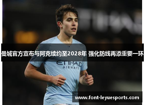 曼城官方宣布与阿克续约至2028年 强化防线再添重要一环 曼城官方宣布与阿克续约至2028年 强化防线再添重要一环