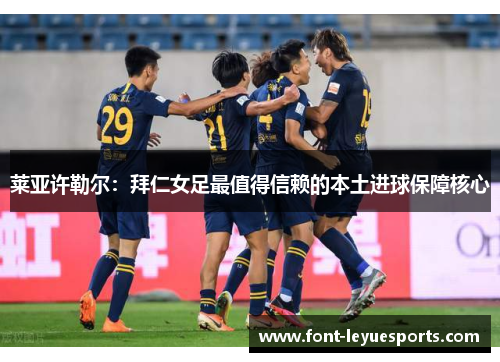 莱亚许勒尔:拜仁女足最值得信赖的本土进球保障核心 莱亚许勒尔:拜仁女足最值得信赖的本土进球保障核心