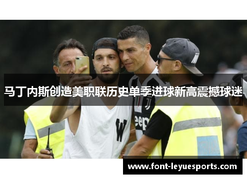 马丁内斯创造美职联历史单季进球新高震撼球迷 马丁内斯创造美职联历史单季进球新高震撼球迷