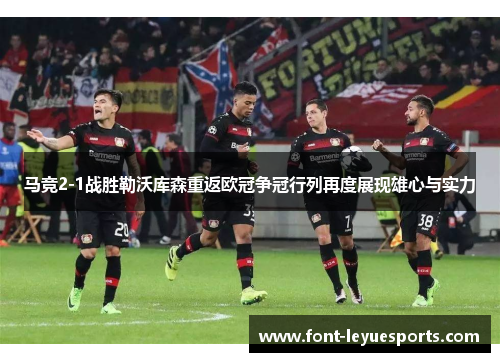 马竞2-1战胜勒沃库森重返欧冠争冠行列再度展现雄心与实力