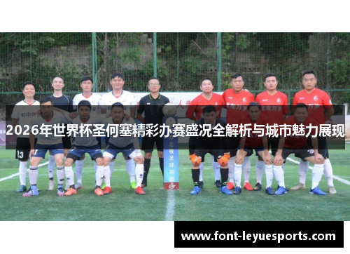 2026年世界杯圣何塞精彩办赛盛况全解析与城市魅力展现