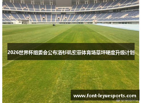 2026世界杯组委会公布洛杉矶索菲体育场草坪硬度升级计划
