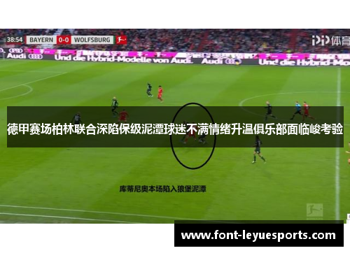德甲赛场柏林联合深陷保级泥潭球迷不满情绪升温俱乐部面临峻考验